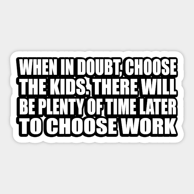 When in doubt, choose the kids. There will be plenty of time later to choose work Sticker by CRE4T1V1TY